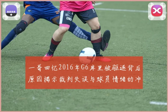 一哥回忆2016年G6库里被驱逐背后原因揭示裁判失误与球员情绪的冲突