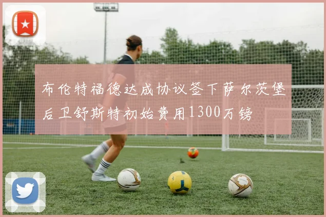 布伦特福德达成协议签下萨尔茨堡后卫舒斯特初始费用1300万镑