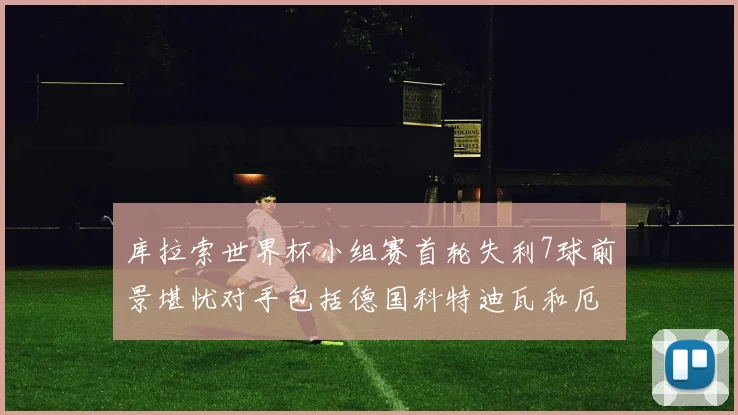 库拉索世界杯小组赛首轮失利7球前景堪忧对手包括德国科特迪瓦和厄瓜多尔