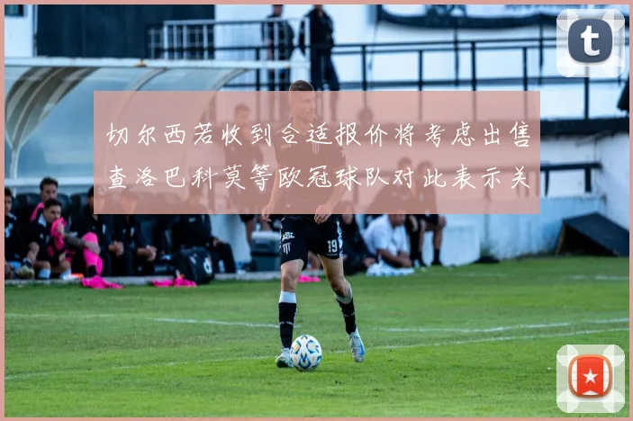 切尔西若收到合适报价将考虑出售查洛巴科莫等欧冠球队对此表示关注
