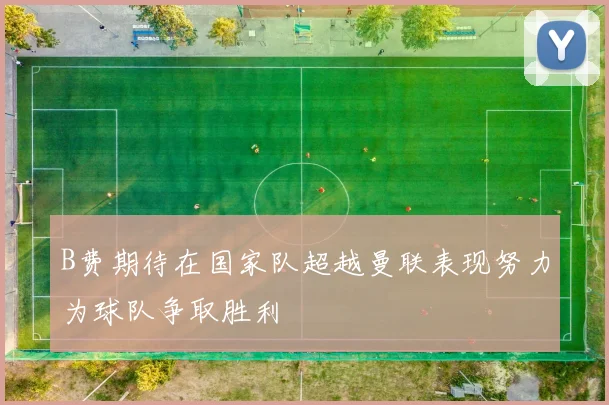 B费期待在国家队超越曼联表现努力为球队争取胜利