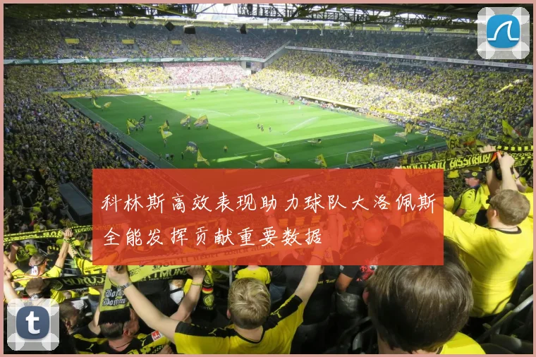科林斯高效表现助力球队大洛佩斯全能发挥贡献重要数据