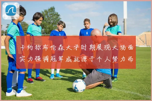 卡约称布伦森大学时期展现大场面实力强调冠军成就源于个人努力而非抱团