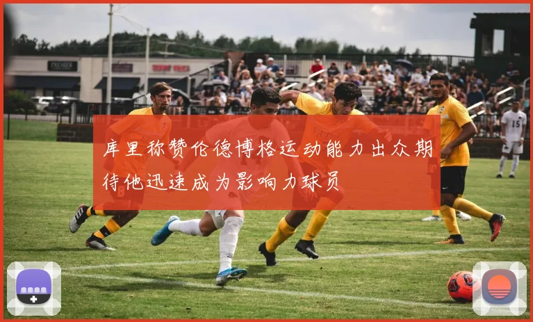 库里称赞伦德博格运动能力出众期待他迅速成为影响力球员