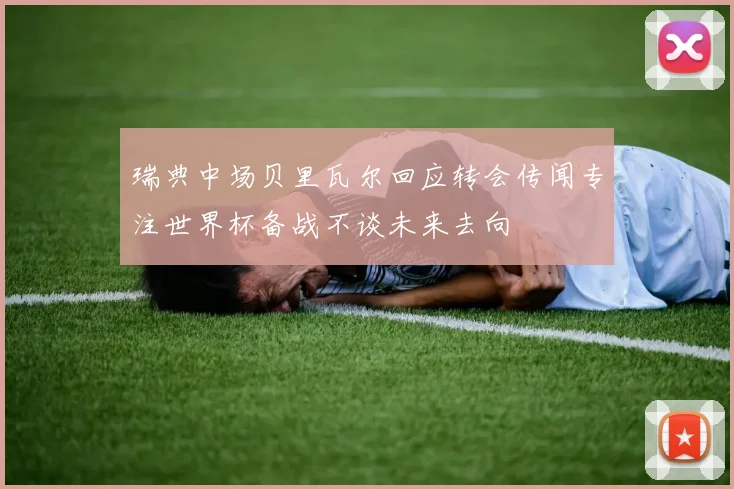 瑞典中场贝里瓦尔回应转会传闻专注世界杯备战不谈未来去向