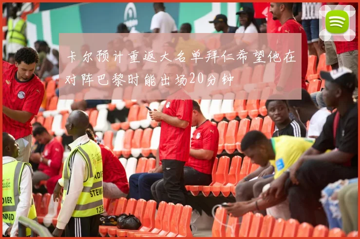 卡尔预计重返大名单拜仁希望他在对阵巴黎时能出场20分钟