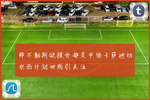 那不勒斯欲报价都灵中场卡萨迪切尔西计划回购引关注