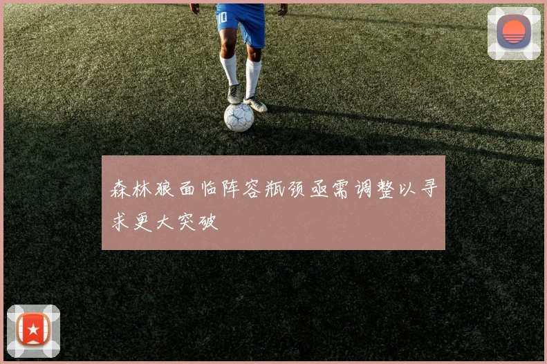 森林狼面临阵容瓶颈亟需调整以寻求更大突破