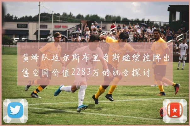 黄蜂队迈尔斯布里奇斯继续挂牌出售合同价值2283万的机会探讨