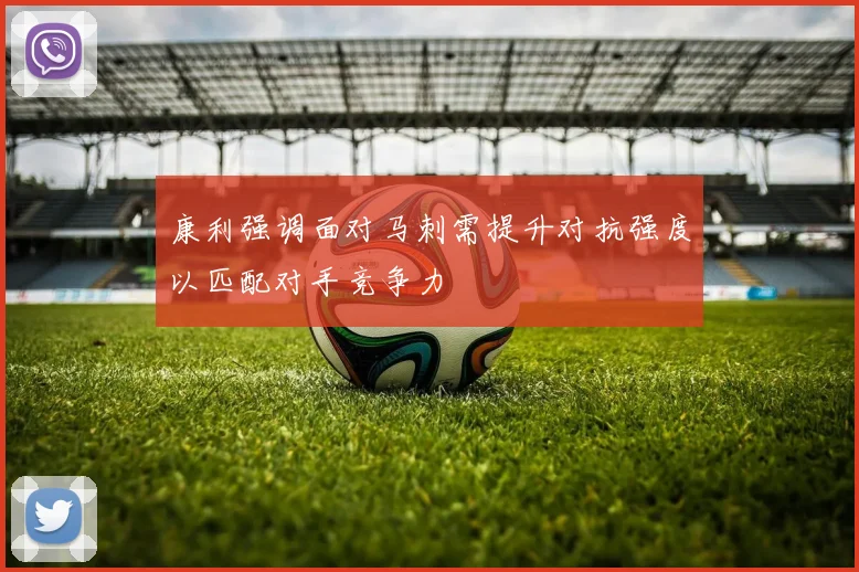 康利强调面对马刺需提升对抗强度以匹配对手竞争力