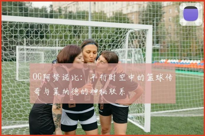 OG阿努诺比：平行时空中的篮球传奇与莱纳德的神秘联系
